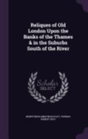 Reliques of Old London Upon the Banks of the Thames & in the Suburbs South of the River 135805004X Book Cover
