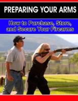 Preparing Your Arms: How to Purchase, Store and Secure Your Firearms. 1495297489 Book Cover