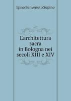 L'architettura sacra in Bologna nei secoli XIII e XIV 1245832506 Book Cover