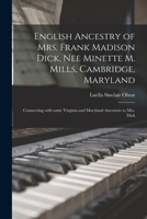 English Ancestry of Mrs. Frank Madison Dick, Nee Minette M. Mills, Cambridge, Maryland: Connecting With Some Virginia and Maryland Ancestors to Mrs. Dick 1014200768 Book Cover