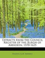 Extracts from the Council Register of the Burgh of Aberdeen, 1570 - 1625 0469315938 Book Cover