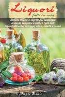 Liquori Fatti In Casa: antiche ricette e segreti su come realizzare in modo semplice e veloce i più noti liquori alle erbe, sciroppi, elisir, ratafià e rosoli (Italian Edition) 1914069102 Book Cover