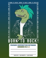 Primary Composition Notebook Grades K-2 Born To Rock: Story Paper Journal Full Page Handwriting Practice With Dashed Midline - Rock 'n' Roll Dinosaur 1694238474 Book Cover