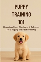 Puppy Training 101:: Housebreaking, Obedience & Behavior for a Happy, Well-Behaved Dog (The Beginner’s Pet Care Series) B0G6SXJ3BQ Book Cover