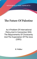 The Future Of Palestine: As A Problem Of International Policy, And In Connection With The Requirements Of Christianity And The Expectation Of The Jews 1165106795 Book Cover