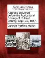 Address Delivered Before the Agricultural Society of Rutland County, Sept. 30, 1847 127570879X Book Cover