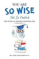 You Are So Wise, Yet So Foolish: The Secret Wisdom is Knowing God: 1 CORINTHIANS 2:7 B0BJTPFSS3 Book Cover