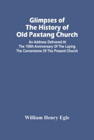 Glimpses Of The History Of Old Paxtang Church: An Address Delivered At The 150Th Anniversary Of The Laying The Cornerstone Of The Present Church 935444928X Book Cover