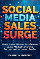 SOCIAL MEDIA SALES SURGE: The Ultimate Guide to E-commerce Social Media Marketing Success and Increased Profits B0CL9LLZNB Book Cover