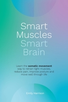 Smart Muscles Smart Brain: Learn the somatic movement way to retrain tight muscles, reduce pain, improve posture and move well through life 0648643409 Book Cover