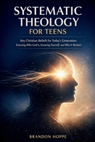 Systematic Theology For Teens: Key Christian Beliefs for Today's Generation: Knowing Who God Is, Knowing Yourself, and Why It Matters B0GKXK15JT Book Cover