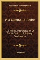 Five Minutes To Twelve: A Spiritual Interpretation Of The Oxford And Edinburgh Conferences 1436696879 Book Cover