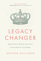 Legacy Changer: Heal the Hurt, Redeem Your Story, Create Hope for Your Family 1684262976 Book Cover