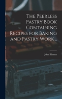 The Peerless Pastry Book Containing Recipes for Baking and Pastry Work .. 1016597592 Book Cover