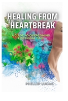 Healing from Heartbreak: A Guide to Overcoming Emotional Pain B0CHG8ZBRJ Book Cover