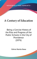 A Century Of Education: Being A Concise History Of The Rise And Progress Of The Public Schools In The City Of Providence (1876) 1165257564 Book Cover