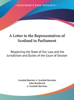 A Letter To The Representatives Of Scotland In Parliament: Respecting The State Of Our Law, And The Jurisdiction And Duties Of The Court Of Session 1240179553 Book Cover