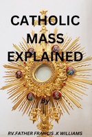 CATHOLIC MASS EXPLAINED: UNDERSTANDING THE MASS B0CTWXWH72 Book Cover