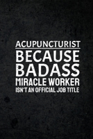 Acupuncturist Because Badass Miracle Worker Isn't An Official Job Title: Funny Inspirational and Motivational Lined Notebook Journal: Novelty Thank You Gift for Acupuncturist's 170922309X Book Cover