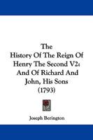 The History Of The Reign Of Henry The Second V2: And Of Richard And John, His Sons 1165607042 Book Cover