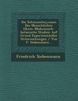 Die Schimmelmycosen Des Menschlichen Ohres: Medicinisch-Botanische Studien Auf Grund Experimenteller Untersuchungen / Von F. Siebenmann... 1249604346 Book Cover