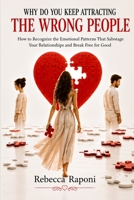 WHY YOU KEEP ATTRACTING THE WRONG PEOPLE: How to recognize the emotional patterns that sabotage your relationships—and break free from them for good B0HFND3W71 Book Cover