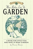 When Mother Lets us Garden; a Book for Little Folk who Want to Make Gardens and Don't Know How 1429014792 Book Cover