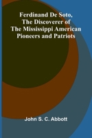 Ferdinand De Soto, The Discoverer of the Mississippi American Pioneers and Patriots 936987643X Book Cover