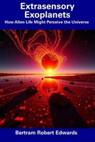 Extrasensory Exoplanets: How Alien Life Might Perceive the Universe B0DXP76JG7 Book Cover