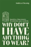 Why Don't I Have Anything to Wear?: Spend Less. Shop Smarter. Revolutionise Your Wardrobe 1785123084 Book Cover