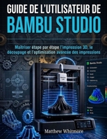 Guide de l'utilisateur de Bambu Studio: Maîtriser étape par étape l'impression 3D, le découpage et l'optimisation avancée des impressions (French Edition) B0H17G1841 Book Cover