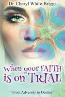 When your FAITH is on Trial: From Adversity to Destiny 1548686980 Book Cover
