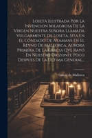 Loseta Ilustrada Por La Invencion Milagrosa De La Virgen Nuestra Señora Llamada Vulgarmente De Loseta, Sita En El Condado De Ayamans En El Reyno De ... De La Ultima General... 1021769401 Book Cover