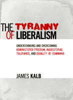 The Tyranny of Liberalism: Understanding and Overcoming Administered Freedom, Inquisitorial Tolerance, and Equality by Command 1933859822 Book Cover
