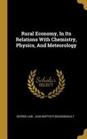 Rural economy: in its relations with chemistry, physics, and meteorology: or, Chemistry applied to agriculture 127718495X Book Cover