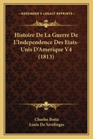 Histoire De La Guerre De L'Independence Des Etats-Unis D'Amerique V4 (1813) 1160736707 Book Cover