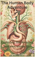 The Human Body Adventure: Exploring the Amazing Systems Inside You B0DVRS9VCL Book Cover