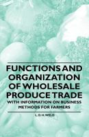 Functions and Organization of Wholesale Produce Trade - With Information on Business Methods for Farmers 144653104X Book Cover