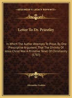 Letter To Dr. Priestley: In Which The Author Attempts To Prove, By One Prescriptive Argument, That The Divinity Of Jesus Christ Was A Primitive Tenet Of Christianity 1104236842 Book Cover