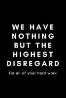 We Have Nothing But The Highest Disregard For All Of Your Hard Work: Funny Payroll Notebook Gift Idea For Clerk, Manager, Administrator, Supervisor - 120 Pages (6 x 9) Hilarious Gag Present 1676407308 Book Cover