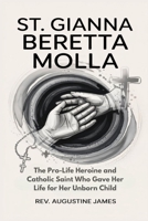 ST. GIANNA BERETTA MOLLA: The Pro-Life Heroine and Catholic Saint Who Gave Her Life for Her Unborn Child B0F628T6BH Book Cover