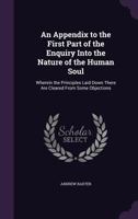 An Appendix to the First Part of the Enquiry Into the Nature of the Human Soul: Wherein the Principles Laid Down There Are Cleared From Some Objections 1358996202 Book Cover