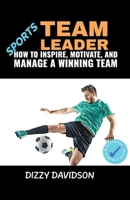 Sports Team Leader: How to Inspire, Motivate, and Manage a Winning Team B0CLFBVQMQ Book Cover