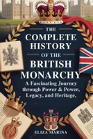 The Complete History of the British Monarchy: A Fascinating Journey Through Power, Legacy, and Heritage B0FZHD316H Book Cover