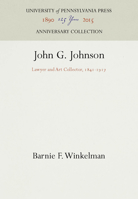 John G. Johnson: Lawyer and Art Collector, 1841-1917 1512808806 Book Cover