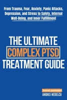 Ultimate Complex PTSD Treatment Guide : From Trauma, Fear, Anxiety, Panic Attacks, Depression, and Stress to Safety, Internal Well-Being, and Inner Fulfillment 196178405X Book Cover
