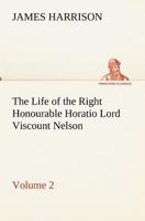 The Life of the Right Honourable Horatio Lord Viscount Nelson; Volume 2 1548251399 Book Cover