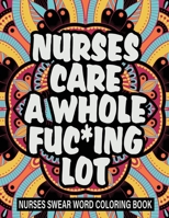 Nurses care a whole fuc*ing lot: nurses swear word coloring book B08VCN6KNT Book Cover