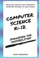 Computer Science K-12: Imagining the possibilities!: Bringing creative and innovative Computer Science to your school 1986171817 Book Cover