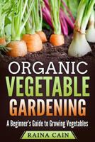 Organic Vegetable Gardening: A Beginner's Guide to Growing Vegetables 1985048116 Book Cover
